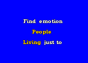 Find. emo tion

People

Living just to
