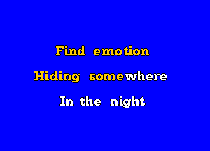 Find. emo tion

Hiding some where

In the night