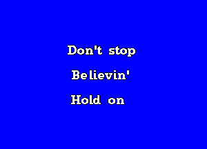Don't stop

Be lievin'

Hold on