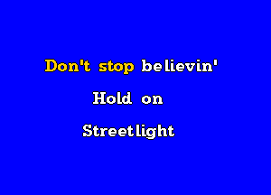 Don't stop believin'
Hold on

Stre et lig ht