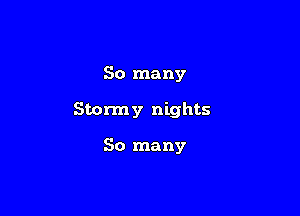 So many

Stormy nights

So many