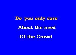 Do you only care

About the need
01 the Crowd