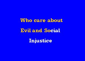 Who care about

Evil and. Social

Injustice