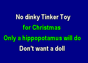 No dinky Tinker Toy

for Christmas
Only a hippopotamus will do
Don't want a doll