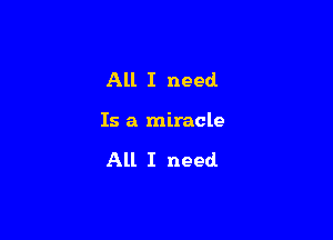 All I need

Is a miracle

All I need