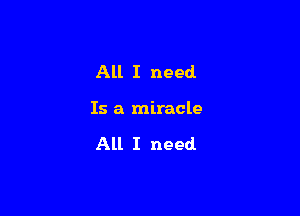 All I need

Is a miracle

All I need