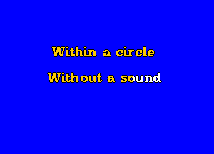 Within a circle

Without a sound