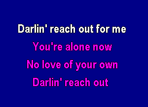 Darlin' reach out for me