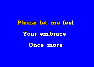 Please let me feel

Your embrace

Once more
