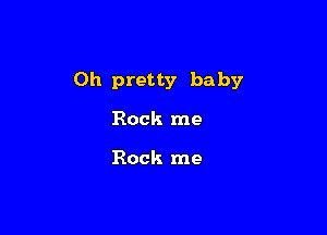 0h pretty baby

Rock me

Rock me
