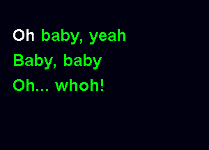 Oh baby, yeah
Baby,baby

Oh... whoh!