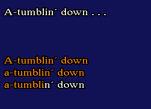 A-tumblin' down . . .

A-tumblin' down
a-tumblin' down
a-tumblin' down