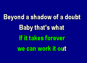 Beyond a shadow of a doubt
Baby that's what

If it takes forever
we can work it out