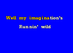 Well my imag ina tion's

Runnin' wild