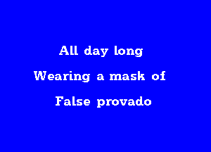 All day long

Wearing a mask oi

False provado