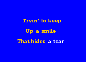 Tryin' to keep

Up a smile

That hides a tear