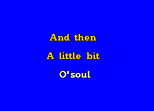 And then

A little bit

0'soul