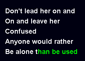 Don't lead her on and
On and leave her

Confused
Anyone would rather
Be alone than be used