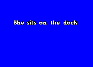 She sits on the dock
