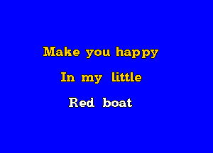 Make you happy

In my little
Red boat