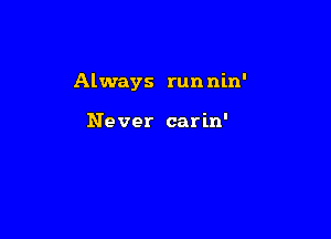 Always run nin'

Never carin'