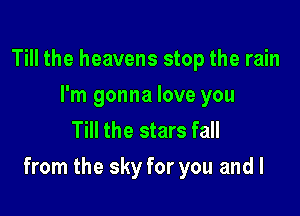 Till the heavens stop the rain
I'm gonna love you
Till the stars fall

from the sky for you and I