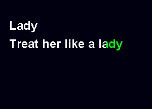 Lady
Treat her like a lady