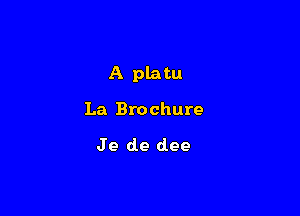 A platu

La Brochure

Je de dee