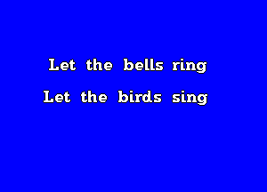 Let the bells ring

Let the birds sing