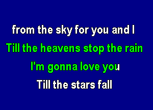 from the sky for you and l
Till the heavens stop the rain

I'm gonna love you
Till the stars fall
