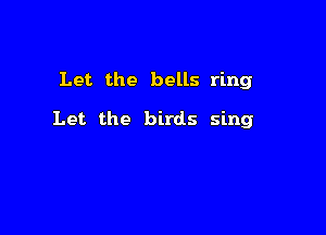 Let the bells ring

Let the birds sing