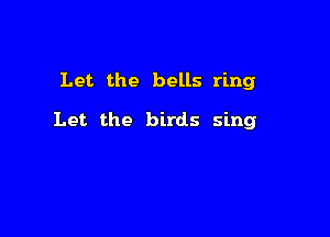 Let the bells ring

Let the birds sing