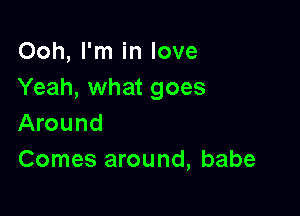 Ooh, I'm in love
Yeah, what goes

Around
Comes around, babe