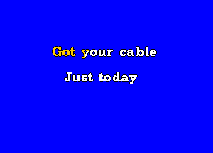 Got your cable

J ust to day