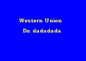 Western Union

Da da da da da