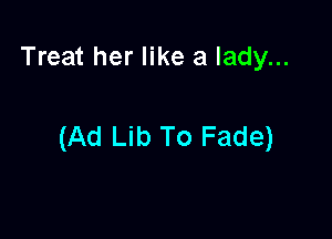Treat her like a lady...

(Ad Lib To Fade)