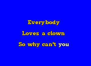 Everybody

Loves a clown

So why can't you