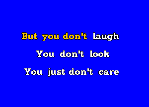 But you don't laugh

You don't look

You just don't care