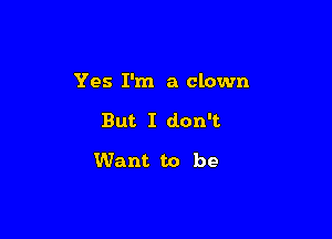Yes I'm a clown

But I don't

Want to be