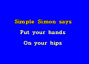 Simple Simon says

Put your hands

On your hips