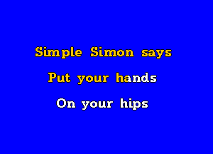 Simple Simon says

Put your hands

On your hips