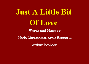 J ust A Little Bit
Of Love

Words and Mumc by

Mans Christensen, Amie Roman 6k

Arthur Jacobson