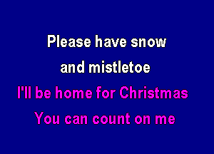 Please have snow

and mistletoe
