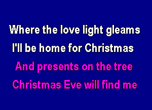 Where the love light gleams

I'll be home for Christmas