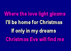 I'll be home for Christmas

If only in my dreams