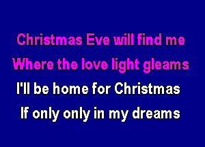 I'll be home for Christmas

If only only in my dreams