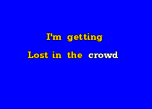 I'm getting

Lost in the crowd