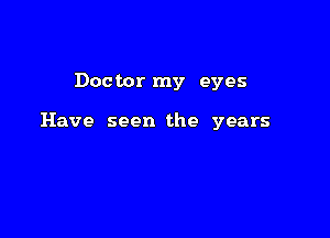 Doctor my eyes

Have seen the years