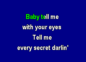 Baby tell me

with your eyes

Tell me
every secret darlin'