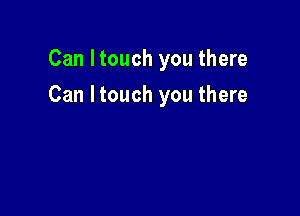 Can Itouch you there

Can Itouch you there